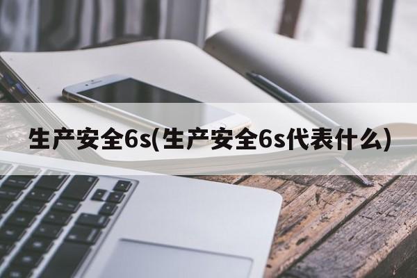 生产安全6s(生产安全6s代表什么)